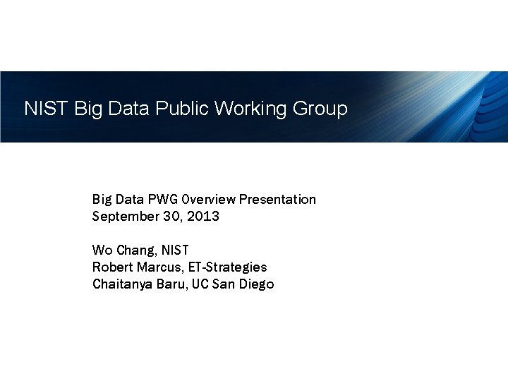 NIST Big Data Public Working Group Big Data PWG Overview Presentation September 30, 2013