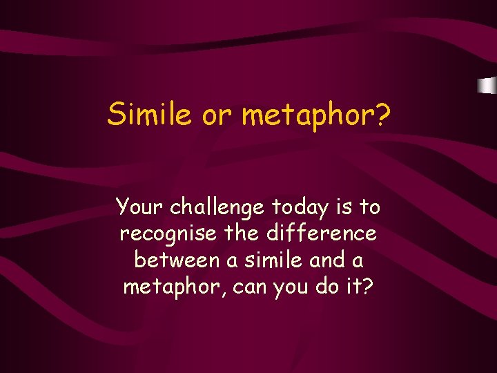 Simile or metaphor? Your challenge today is to recognise the difference between a simile