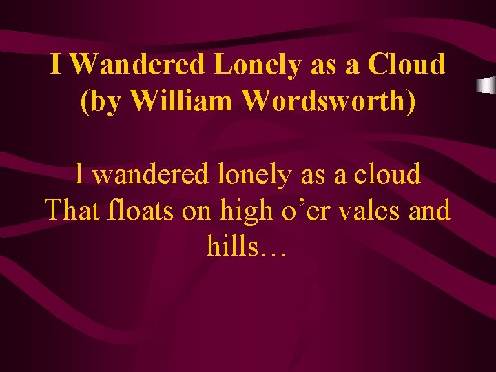 I Wandered Lonely as a Cloud (by William Wordsworth) I wandered lonely as a
