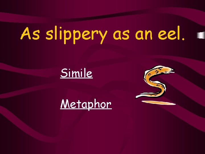 As slippery as an eel. Simile Metaphor 