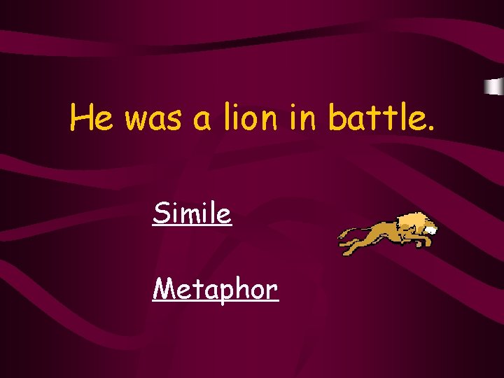He was a lion in battle. Simile Metaphor 