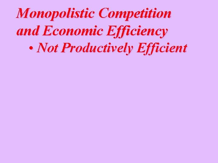 Monopolistic Competition and Economic Efficiency • Not Productively Efficient 