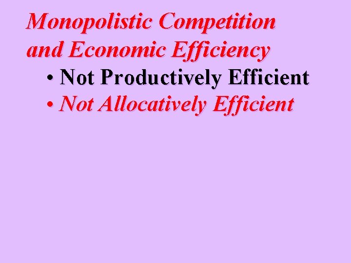 Monopolistic Competition and Economic Efficiency • Not Productively Efficient • Not Allocatively Efficient 