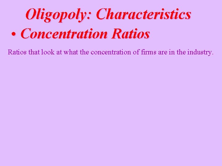 Oligopoly: Characteristics • Concentration Ratios that look at what the concentration of firms are