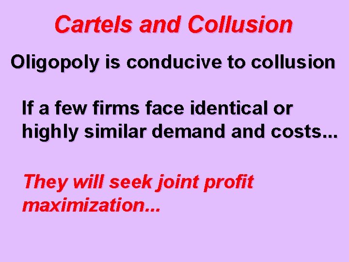 Cartels and Collusion Oligopoly is conducive to collusion If a few firms face identical