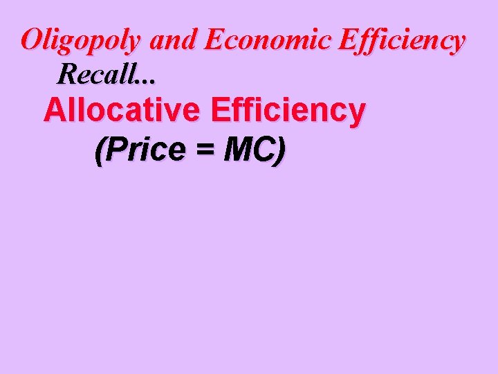 Oligopoly and Economic Efficiency Recall. . . Allocative Efficiency (Price = MC) 