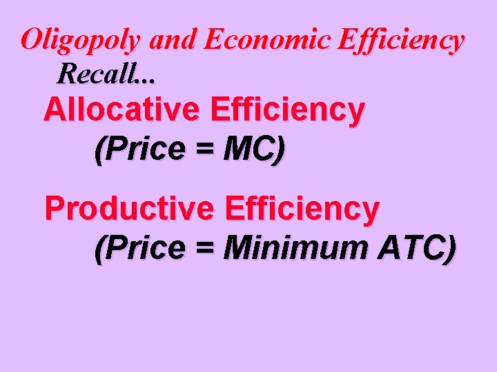 Oligopoly and Economic Efficiency Recall. . . Allocative Efficiency (Price = MC) Productive Efficiency