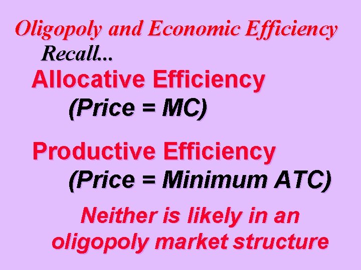 Oligopoly and Economic Efficiency Recall. . . Allocative Efficiency (Price = MC) Productive Efficiency