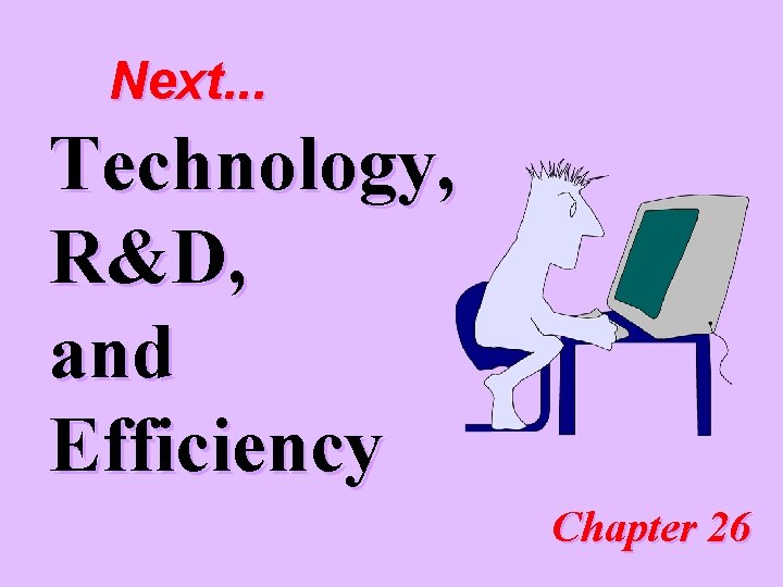 Next. . . Technology, R&D, and Efficiency Chapter 26 