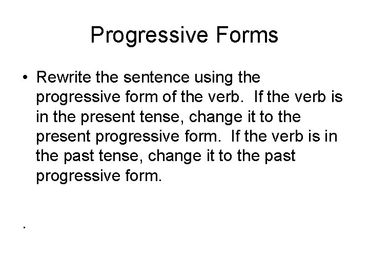 Progressive Forms • Rewrite the sentence using the progressive form of the verb. If