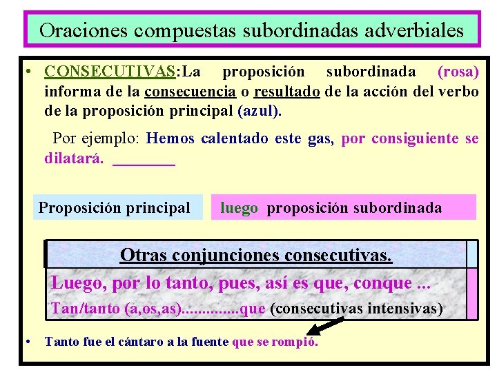 Oraciones compuestas subordinadas adverbiales • CONSECUTIVAS: La proposición subordinada (rosa) informa de la consecuencia