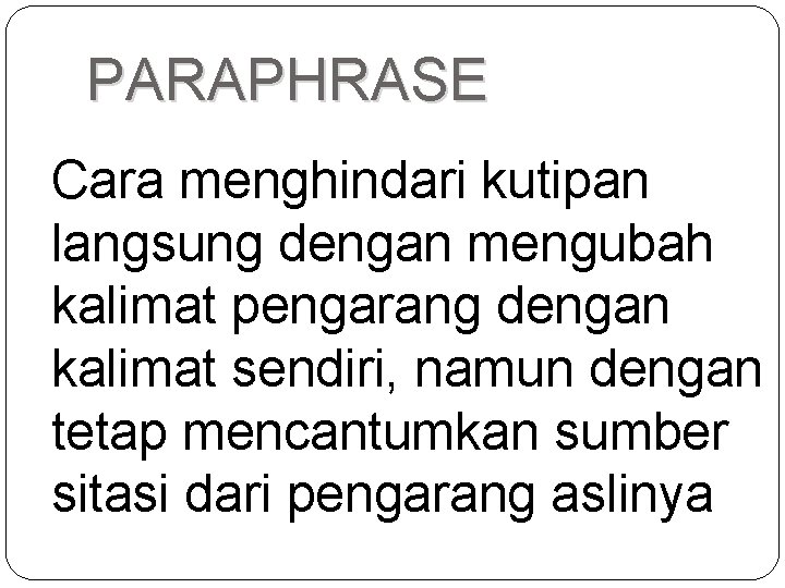 PARAPHRASE Cara menghindari kutipan langsung dengan mengubah kalimat pengarang dengan kalimat sendiri, namun dengan