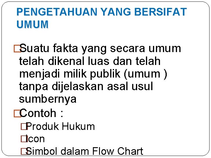 PENGETAHUAN YANG BERSIFAT UMUM �Suatu fakta yang secara umum telah dikenal luas dan telah