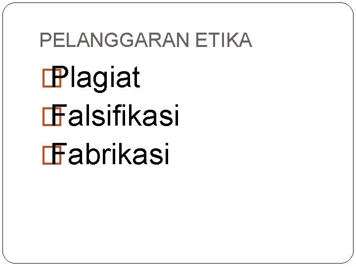 PELANGGARAN ETIKA � Plagiat � Falsifikasi � Fabrikasi 