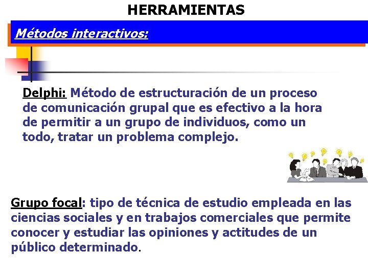 HERRAMIENTAS Métodos interactivos: Delphi: Método de estructuración de un proceso de comunicación grupal que