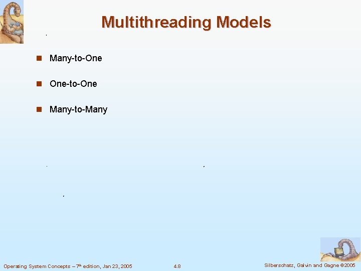 Multithreading Models n Many-to-One n One-to-One n Many-to-Many Operating System Concepts – 7 th