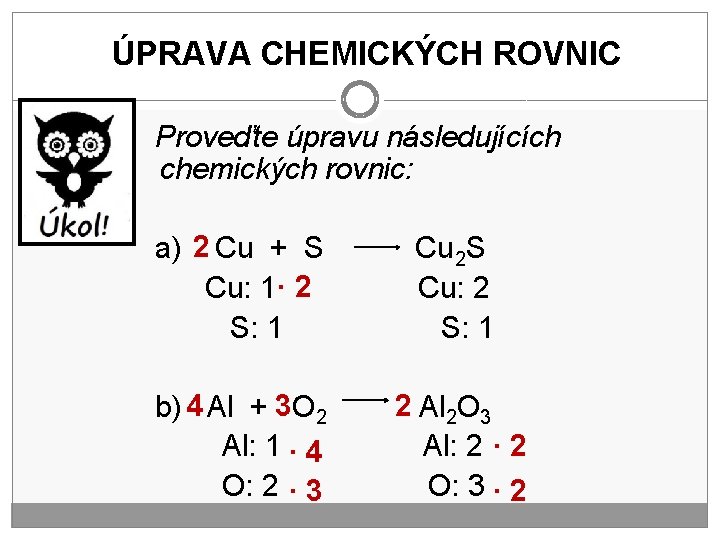 ÚPRAVA CHEMICKÝCH ROVNIC Proveďte úpravu následujících chemických rovnic: a) 2 Cu + S Cu: