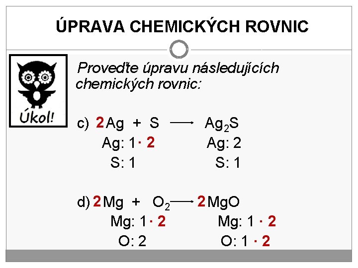 ÚPRAVA CHEMICKÝCH ROVNIC Proveďte úpravu následujících chemických rovnic: c) 2 Ag + S Ag: