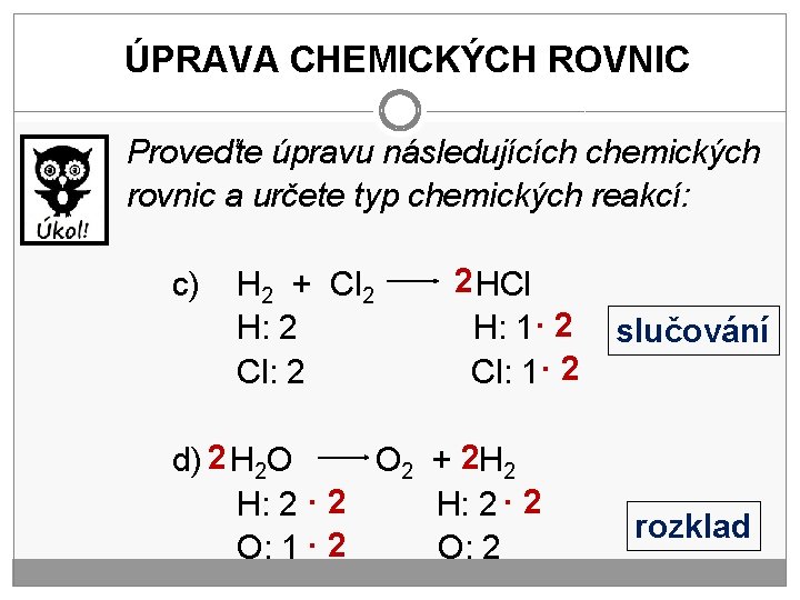 ÚPRAVA CHEMICKÝCH ROVNIC Proveďte úpravu následujících chemických rovnic a určete typ chemických reakcí: c)