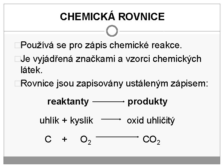 CHEMICKÁ ROVNICE �Používá se pro zápis chemické reakce. �Je vyjádřená značkami a vzorci chemických