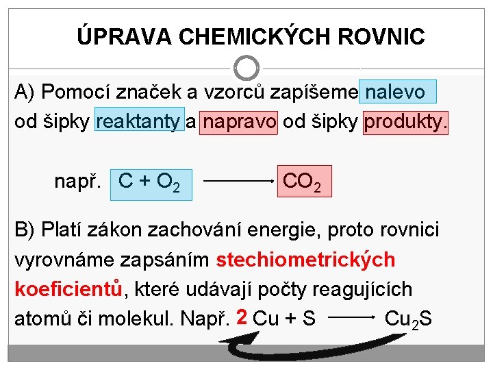 ÚPRAVA CHEMICKÝCH ROVNIC A) Pomocí značek a vzorců zapíšeme nalevo od šipky reaktanty a