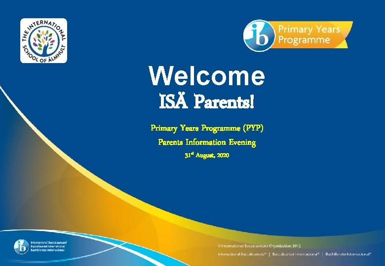 Welcome ISÄ Parents! Primary Years Programme (PYP) Parents Information Evening 31 st August, 2020