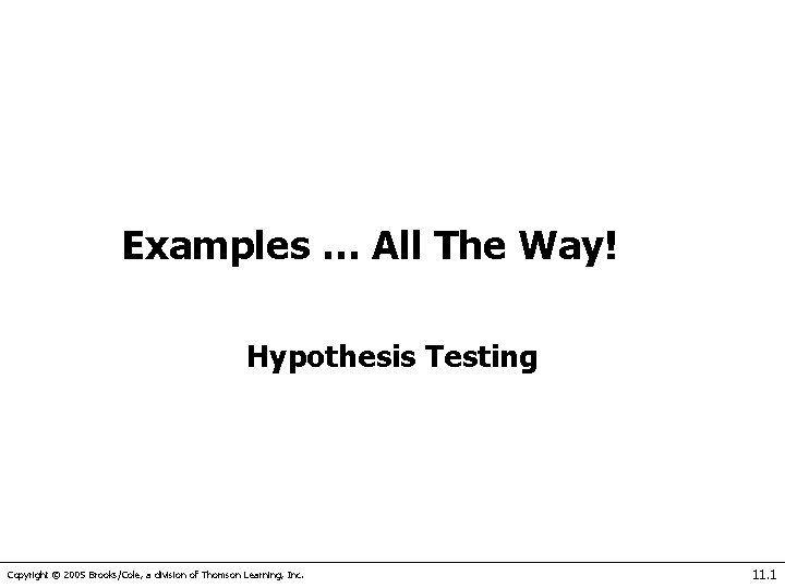 Examples … All The Way! Hypothesis Testing Copyright © 2005 Brooks/Cole, a division of