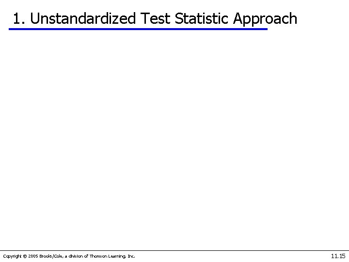 1. Unstandardized Test Statistic Approach Copyright © 2005 Brooks/Cole, a division of Thomson Learning,