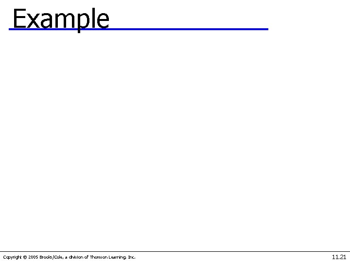 Example Copyright © 2005 Brooks/Cole, a division of Thomson Learning, Inc. 11. 21 