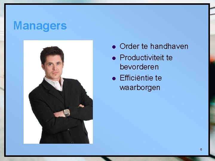 Managers l l l Order te handhaven Productiviteit te bevorderen Efficiëntie te waarborgen 5