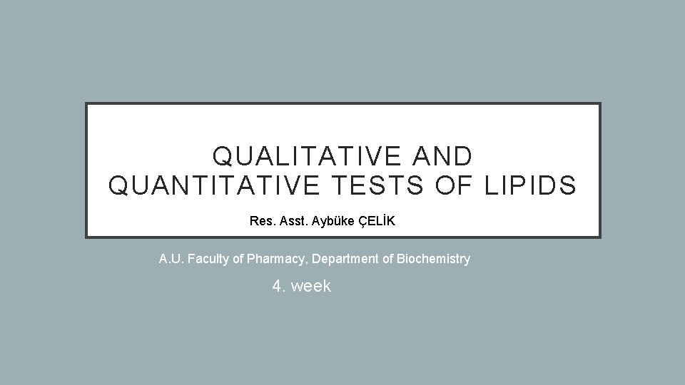 QUALITATIVE AND QUANTITATIVE TESTS OF LIPIDS Res. Asst. Aybüke ÇELİK A. U. Faculty of