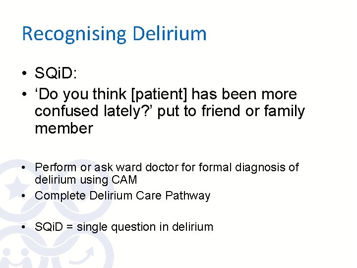 Recognising Delirium • SQi. D: • ‘Do you think [patient] has been more confused