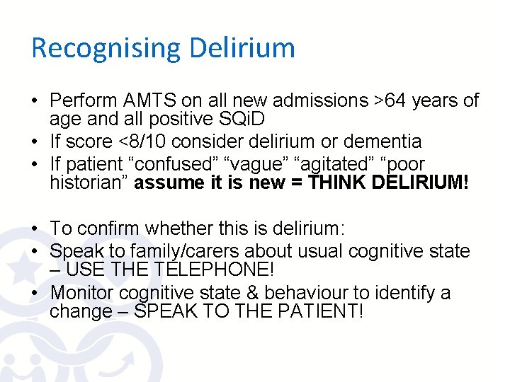 Recognising Delirium • Perform AMTS on all new admissions >64 years of age and