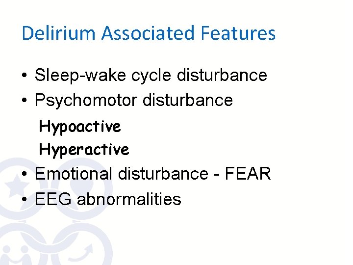 Delirium Associated Features • Sleep-wake cycle disturbance • Psychomotor disturbance Hypoactive Hyperactive • Emotional