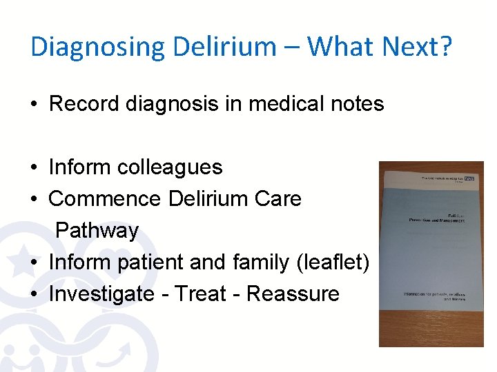 Diagnosing Delirium – What Next? • Record diagnosis in medical notes • Inform colleagues
