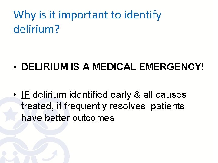 Why is it important to identify delirium? • DELIRIUM IS A MEDICAL EMERGENCY! •