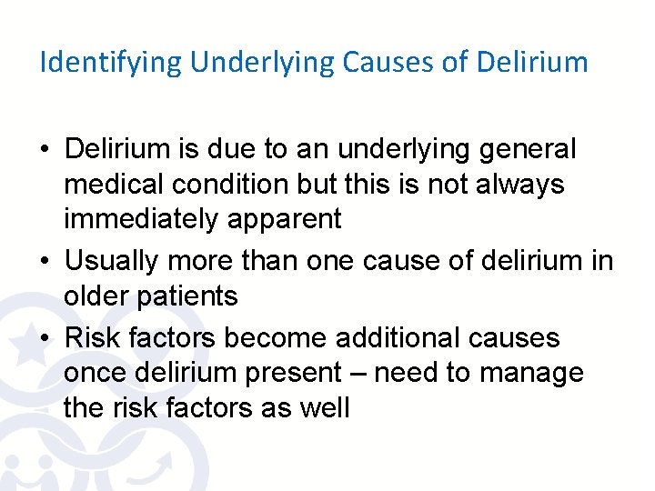 Identifying Underlying Causes of Delirium • Delirium is due to an underlying general medical