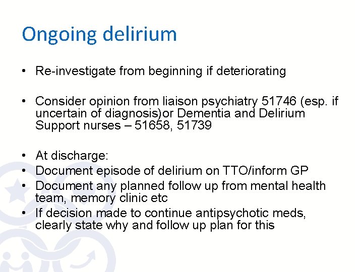 Ongoing delirium • Re-investigate from beginning if deteriorating • Consider opinion from liaison psychiatry