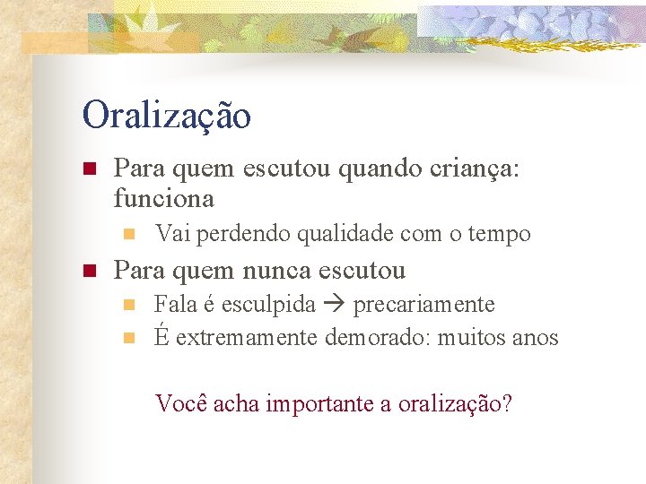 Oralização n Para quem escutou quando criança: funciona n n Vai perdendo qualidade com