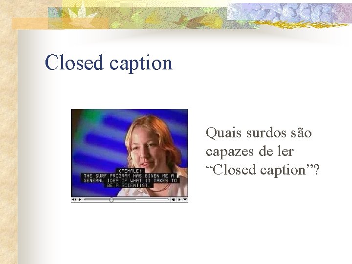 Closed caption Quais surdos são capazes de ler “Closed caption”? 