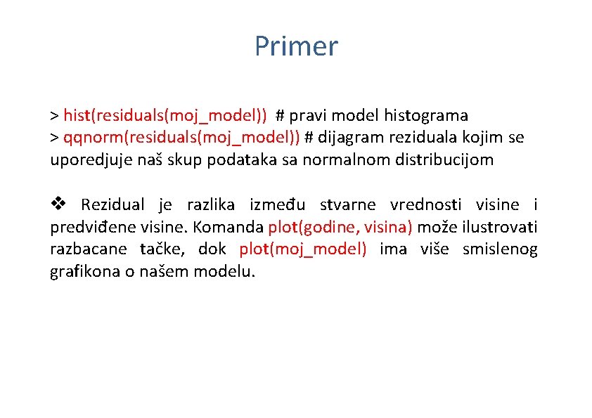 Primer > hist(residuals(moj_model)) # pravi model histograma > qqnorm(residuals(moj_model)) # dijagram reziduala kojim se