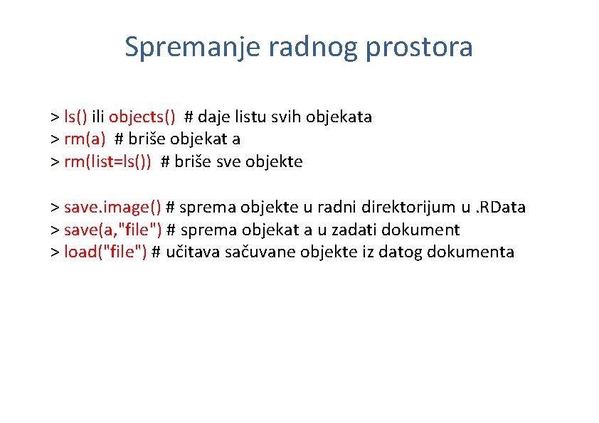 Spremanje radnog prostora > ls() ili objects() # daje listu svih objekata > rm(a)