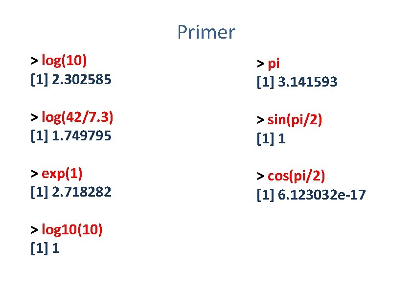 Primer > log(10) [1] 2. 302585 > log(42/7. 3) [1] 1. 749795 > pi