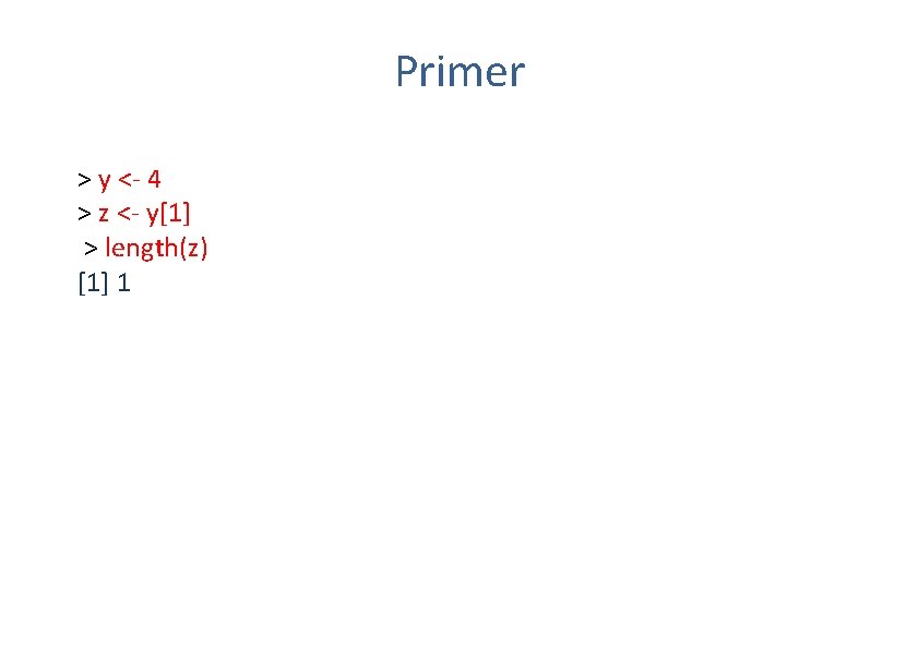 Primer > y <- 4 > z <- y[1] > length(z) [1] 1 