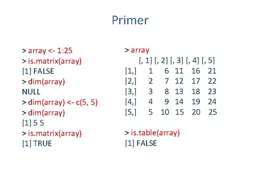 Primer > array <- 1: 25 > is. matrix(array) [1] FALSE > dim(array) NULL