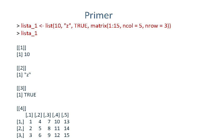 Primer > lista_1 <- list(10, "z", TRUE, matrix(1: 15, ncol = 5, nrow =