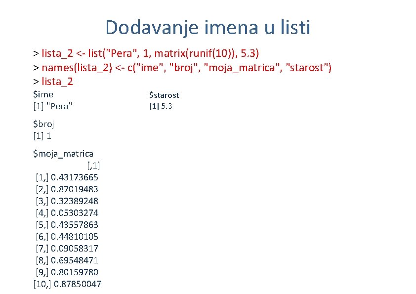 Dodavanje imena u listi > lista_2 <- list("Pera", 1, matrix(runif(10)), 5. 3) > names(lista_2)