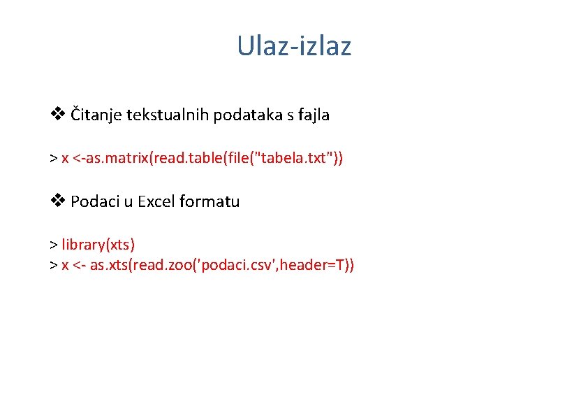 Ulaz-izlaz v Čitanje tekstualnih podataka s fajla > x <-as. matrix(read. table(file("tabela. txt")) v