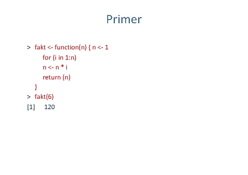 Primer > fakt <- function(n) { n <- 1 for (i in 1: n)