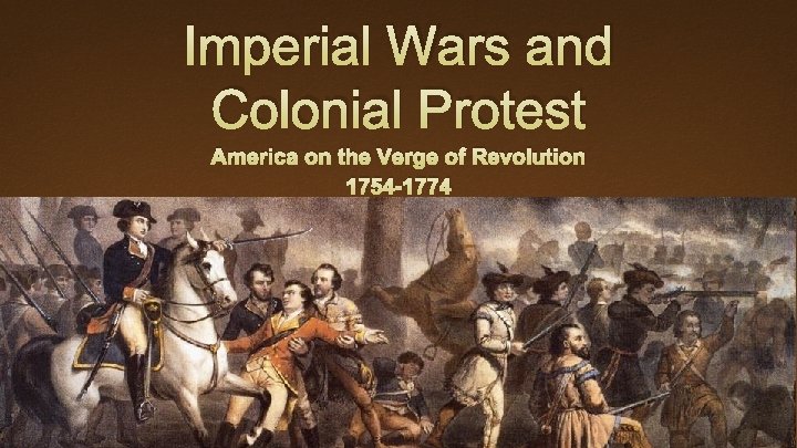 Imperial Wars and Colonial Protest America on the Verge of Revolution 1754 -1774 